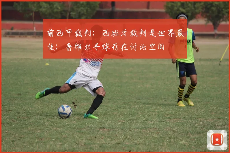 前西甲裁判：西班牙裁判是世界最佳；普维尔手球存在讨论空间