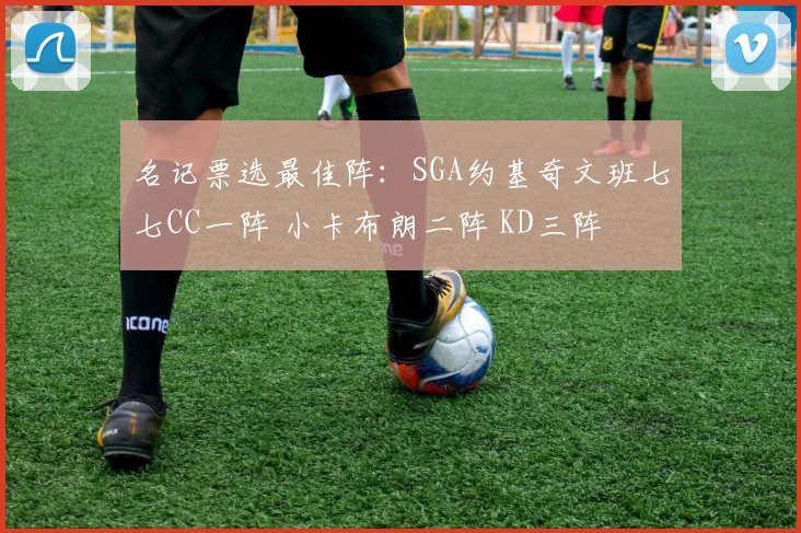 名记票选最佳阵：SGA约基奇文班七七CC一阵 小卡布朗二阵 KD三阵