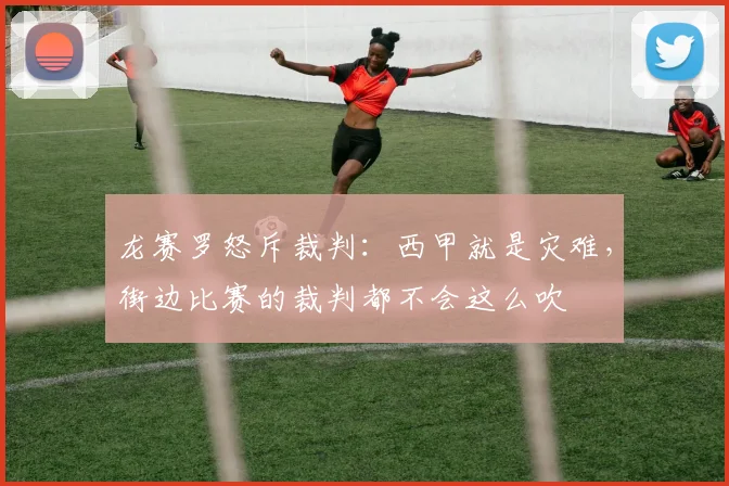 龙赛罗怒斥裁判：西甲就是灾难，街边比赛的裁判都不会这么吹