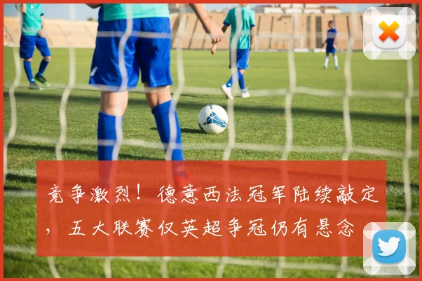 竞争激烈！德意西法冠军陆续敲定，五大联赛仅英超争冠仍有悬念