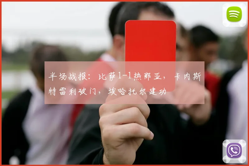 半场战报：比萨1-1热那亚，卡内斯特雷利破门，埃哈托尔建功